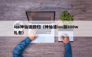 ios神仙道回归（神仙道ios版800w礼包）