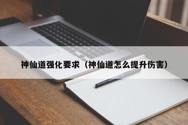 神仙道强化要求（神仙道怎么提升伤害）-第1张图片-澳门第一娱乐娱城官网 - 澳门十大娱乐官网入口