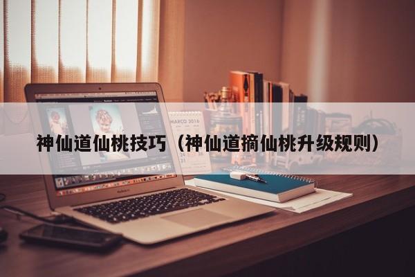 神仙道仙桃技巧（神仙道摘仙桃升级规则）-第1张图片-澳门第一娱乐娱城官网 - 澳门十大娱乐官网入口