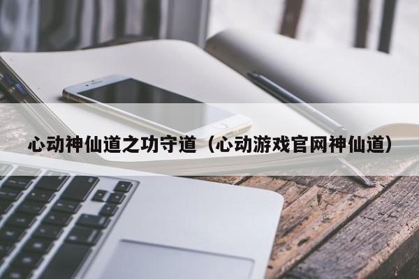 心动神仙道之功守道（心动游戏官网神仙道）-第1张图片-澳门第一娱乐娱城官网 - 澳门十大娱乐官网入口